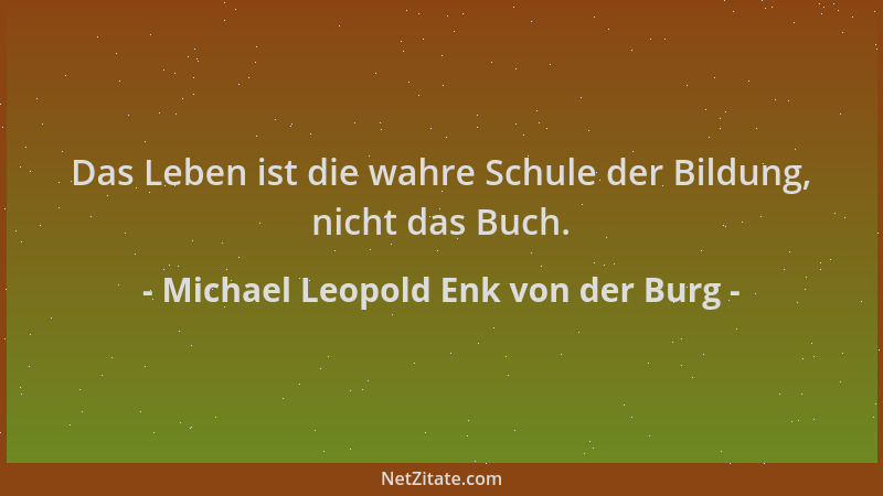 Michael Leopold Enk von der Burg - Das Leben ist die wahre Schule der Bildung, nicht das Buch....