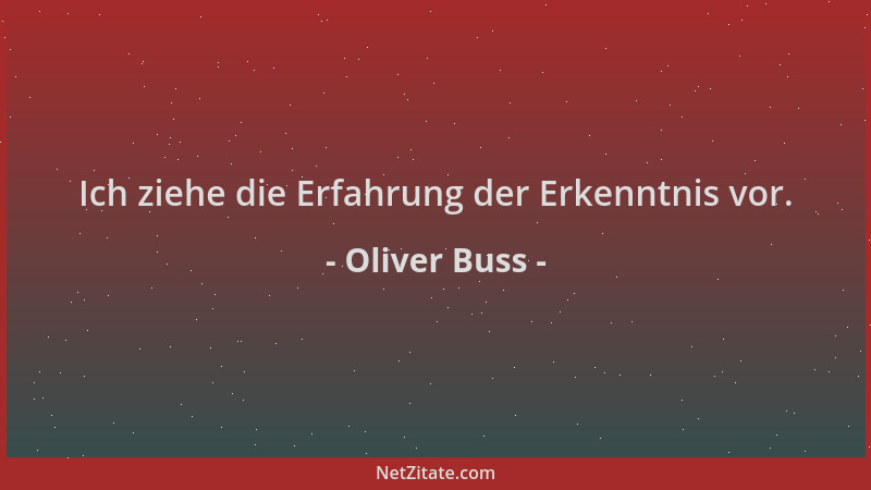 Oliver Buss - Ich ziehe die Erfahrung der Erkenntnis vor....