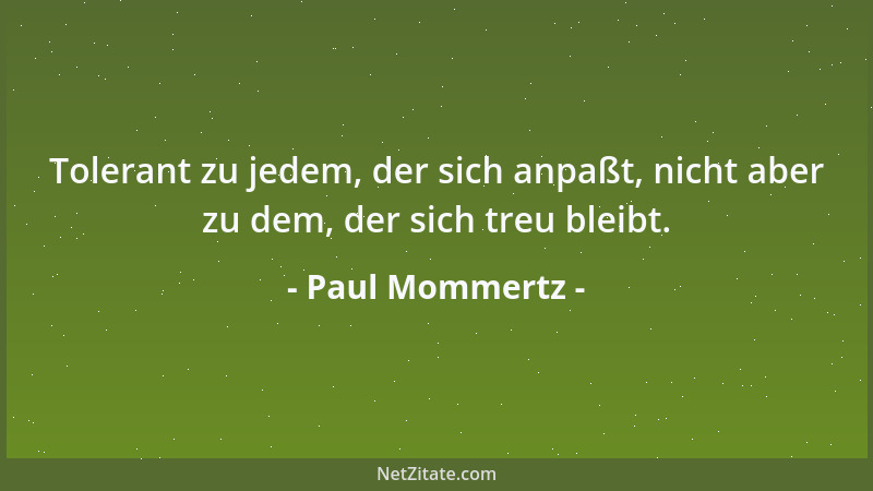 Paul Mommertz - Tolerant zu jedem, der sich anpaßt, nicht aber zu dem, der sich treu bleibt....