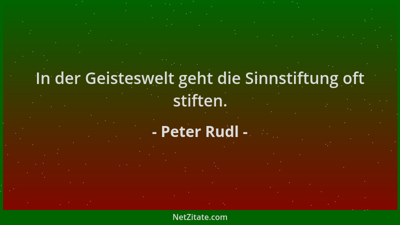 Peter Rudl - In der Geisteswelt geht die Sinnstiftung oft stiften....