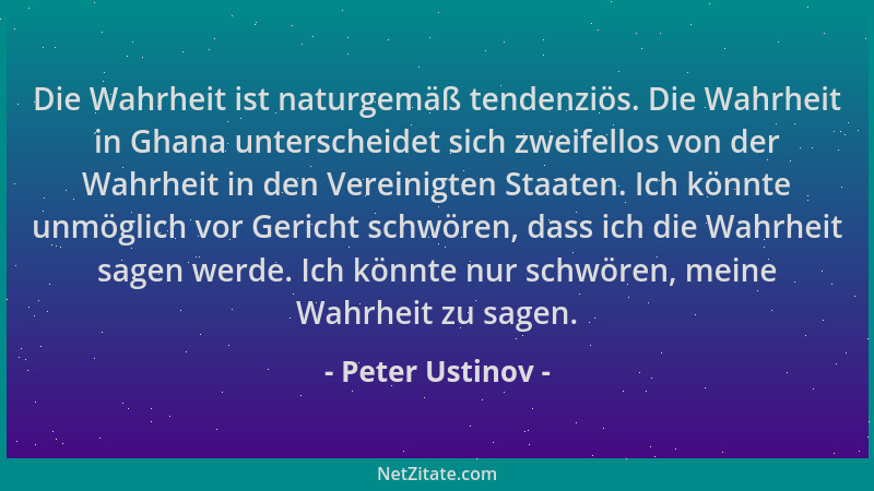 Peter Ustinov - Die Wahrheit ist naturgemäß tendenziös. Die Wahrheit in Ghana unterscheidet sich zweifellos von der Wahrhei...