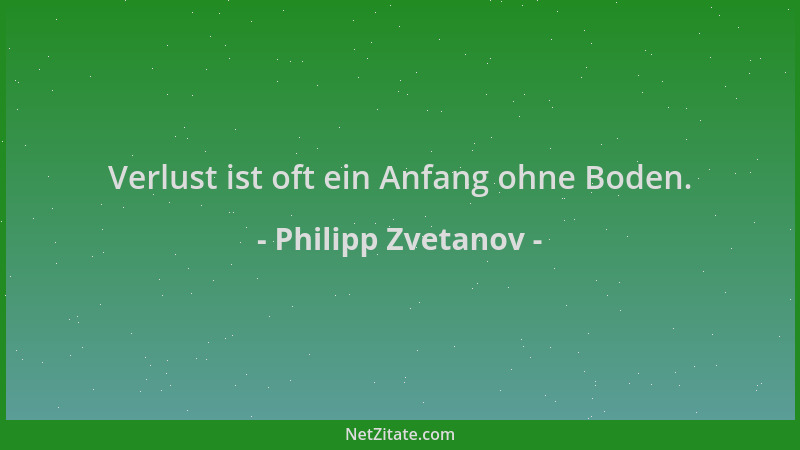 Philipp Zvetanov - Verlust ist oft ein Anfang ohne Boden....