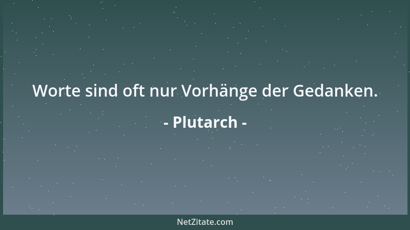 Plutarch - Worte sind oft nur Vorhänge der Gedanken....