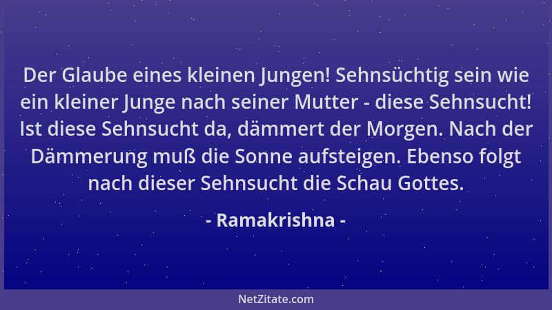 Ramakrishna - Der Glaube eines kleinen Jungen! Sehnsüchtig sein wie ein kleiner Junge nach seiner Mutter - diese Sehnsucht!...