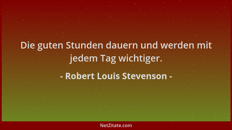 Robert Louis Stevenson - Die guten Stunden dauern und werden mit jedem Tag wichtiger....