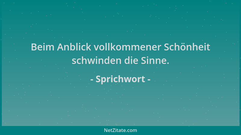 Sprichwort - Beim Anblick vollkommener Schönheit schwinden die Sinne....