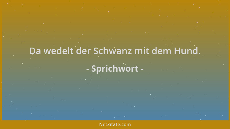 Sprichwort - Da wedelt der Schwanz mit dem Hund....