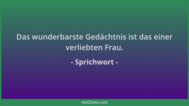 Sprichwort - Das wunderbarste Gedächtnis ist das einer verliebten Frau....