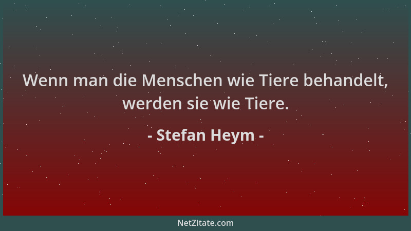 Stefan Heym - Wenn man die Menschen wie Tiere behandelt, werden sie wie Tiere....