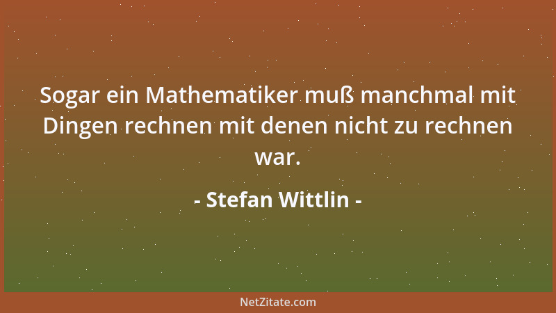 Stefan Wittlin - Sogar ein Mathematiker muß manchmal mit Dingen rechnen mit denen nicht zu rechnen war....