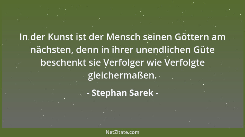 Stephan Sarek - In der Kunst ist der Mensch seinen Göttern am nächsten, denn in ihrer unendlichen Güte beschenkt sie Verfol...