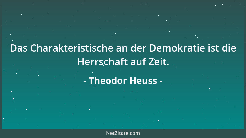 Theodor Heuss - Das Charakteristische an der Demokratie ist die Herrschaft auf Zeit....
