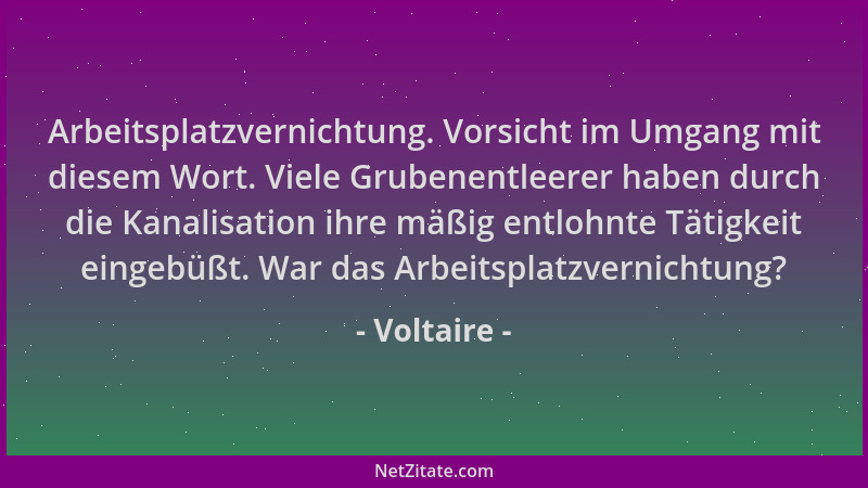 Voltaire - Arbeitsplatzvernichtung. Vorsicht im Umgang mit diesem Wort. Viele Grubenentleerer haben durch die Kanalisation...