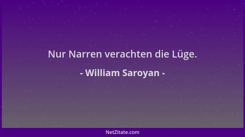 William Saroyan - Nur Narren verachten die Lüge....