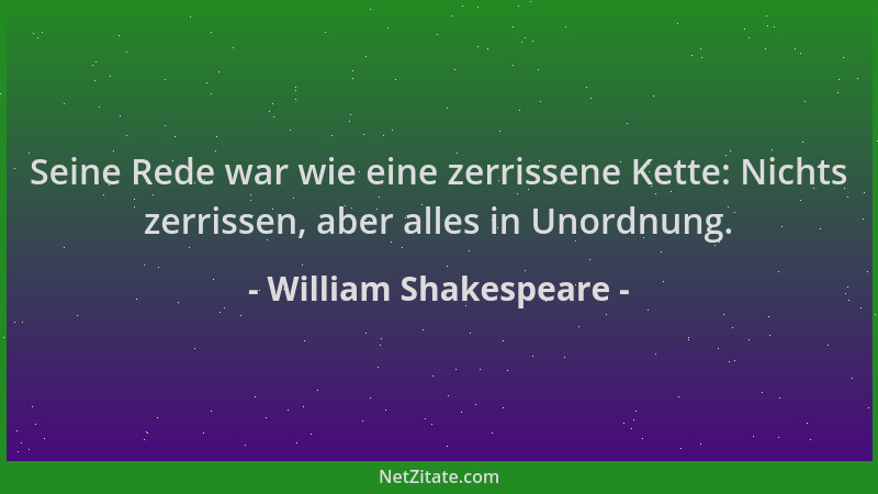 William Shakespeare - Seine Rede war wie eine zerrissene Kette: Nichts zerrissen, aber alles in Unordnung....