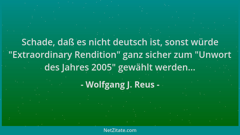Wolfgang J. Reus - Schade, daß es nicht deutsch ist, sonst würde  "Extraordinary Rendition " ganz sicher zum  "Unwort des Jahr...
