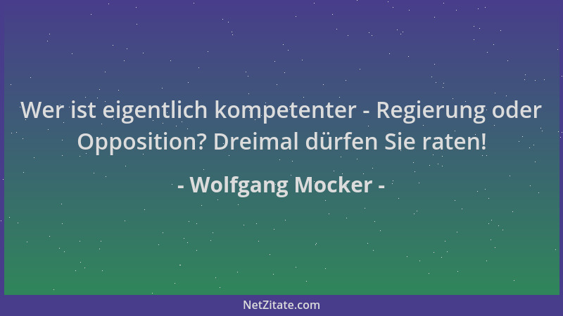 Wolfgang Mocker - Wer ist eigentlich kompetenter - Regierung oder Opposition? Dreimal dürfen Sie raten!...