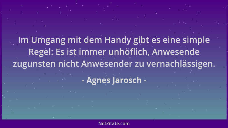 Agnes Jarosch - Im Umgang mit dem Handy gibt es eine simple Regel: Es ist immer unhöflich, Anwesende zugunsten nicht Anwese...