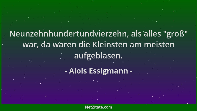 Alois Essigmann - Neunzehnhundertundvierzehn, als alles  "groß " war, da waren die Kleinsten am meisten aufgeblasen....