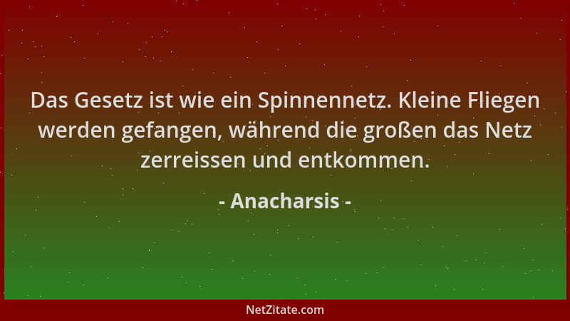 Anacharsis - Das Gesetz ist wie ein Spinnennetz. Kleine Fliegen werden gefangen, während die großen das Netz zerreissen und...