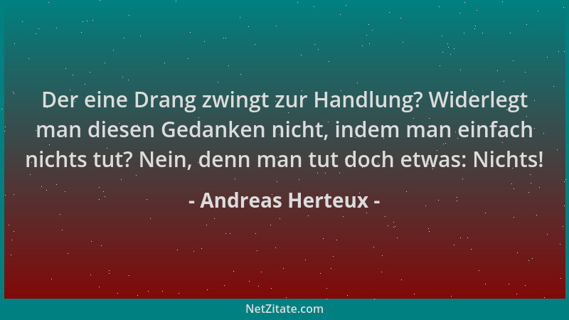 Andreas Herteux - Der eine Drang zwingt zur Handlung? Widerlegt man diesen Gedanken nicht, indem man einfach nichts tut? Ne...
