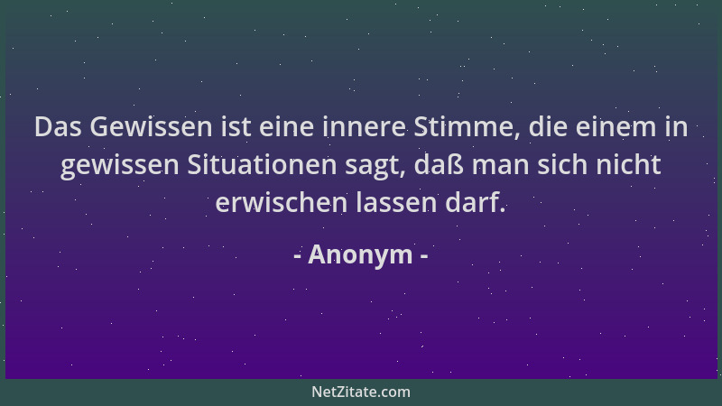 Anonym - Das Gewissen ist eine innere Stimme, die einem in gewissen Situationen sagt, daß man sich nicht erwischen lassen d...