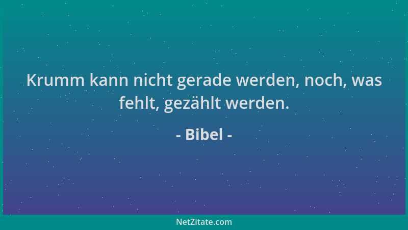 Bibel - Krumm kann nicht gerade werden, noch, was fehlt, gezählt werden....