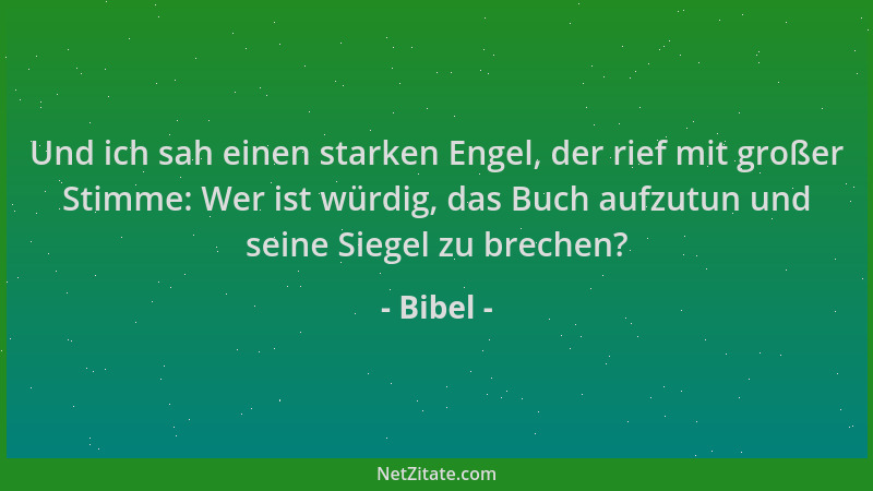Bibel - Und ich sah einen starken Engel, der rief mit großer Stimme: Wer ist würdig, das Buch aufzutun und seine Siegel zu...