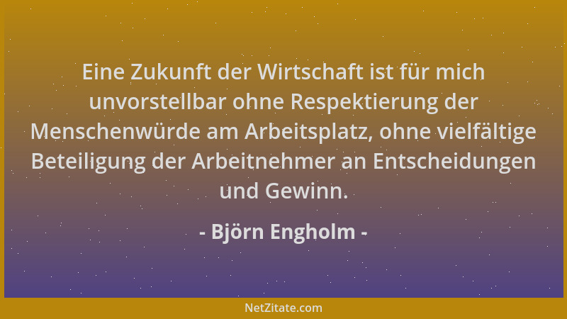 Björn Engholm - Eine Zukunft der Wirtschaft ist für mich unvorstellbar ohne Respektierung der Menschenwürde am Arbeitsplatz...