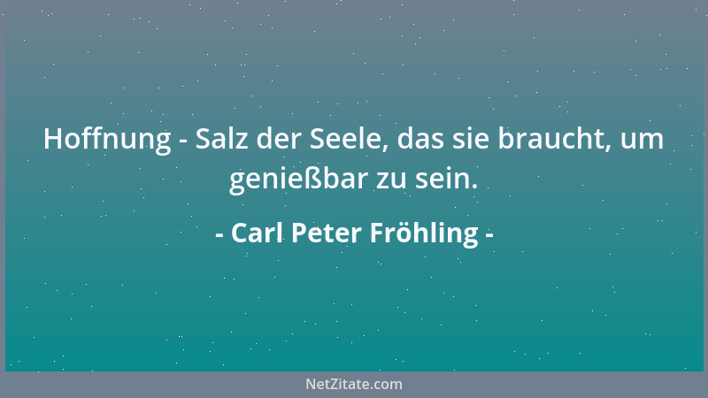 Carl Peter Fröhling - Hoffnung - Salz der Seele, das sie braucht, um genießbar zu sein....