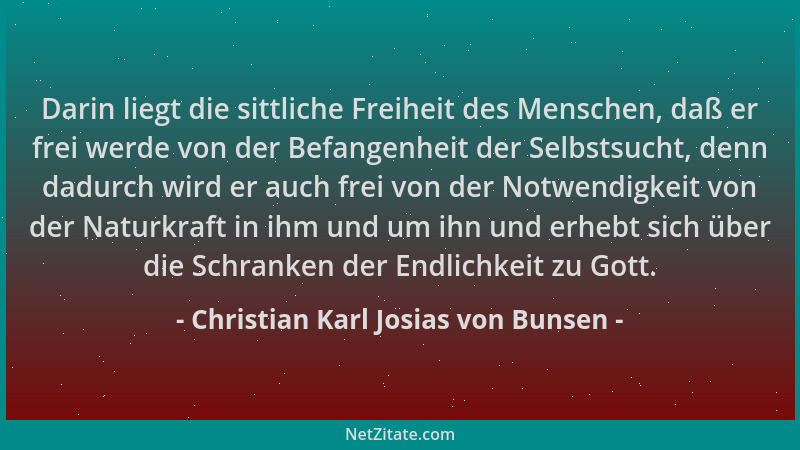 Christian Karl Josias von Bunsen - Darin liegt die sittliche Freiheit des Menschen, daß er frei werde von der Befangenheit...