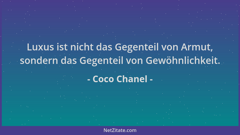 Coco Chanel - Luxus ist nicht das Gegenteil von Armut, sondern das Gegenteil von Gewöhnlichkeit....