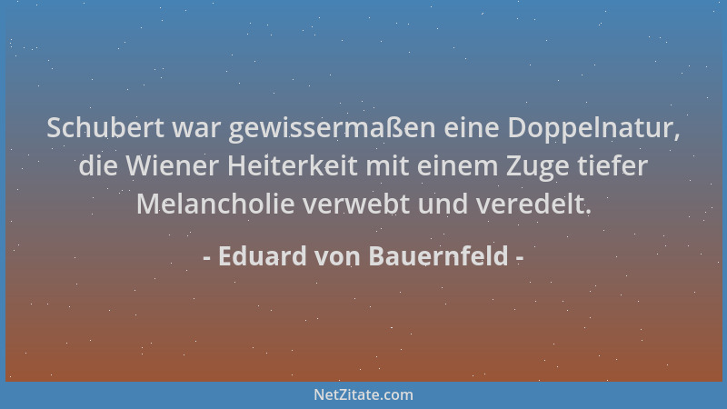 Eduard von Bauernfeld - Schubert war gewissermaßen eine Doppelnatur, die Wiener Heiterkeit mit einem Zuge tiefer Melancholi...