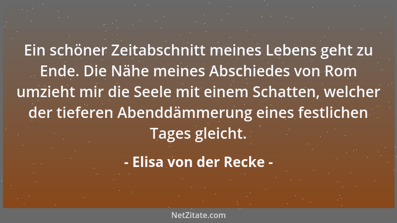 Elisa von der Recke - Ein schöner Zeitabschnitt meines Lebens geht zu Ende. Die Nähe meines Abschiedes von Rom umzieht mir...