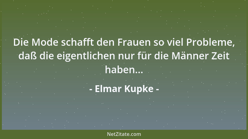 Elmar Kupke - Die Mode schafft den Frauen so viel Probleme, daß die eigentlichen nur für die Männer Zeit haben......