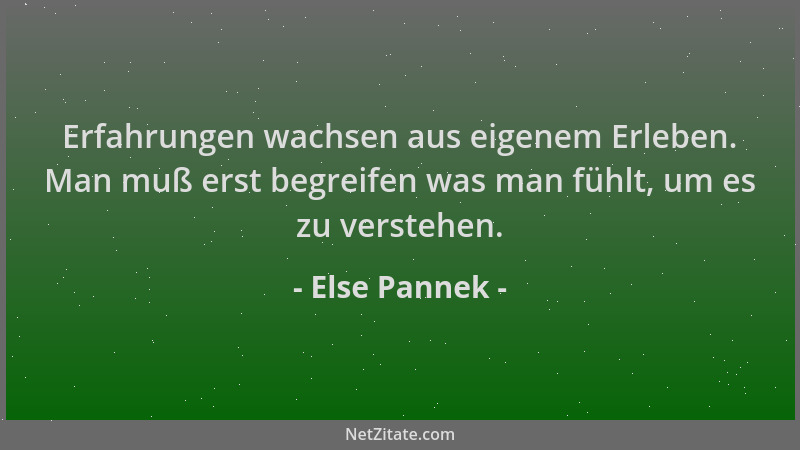 Else Pannek - Erfahrungen wachsen aus eigenem Erleben. Man muß erst begreifen was man fühlt, um es zu verstehen....