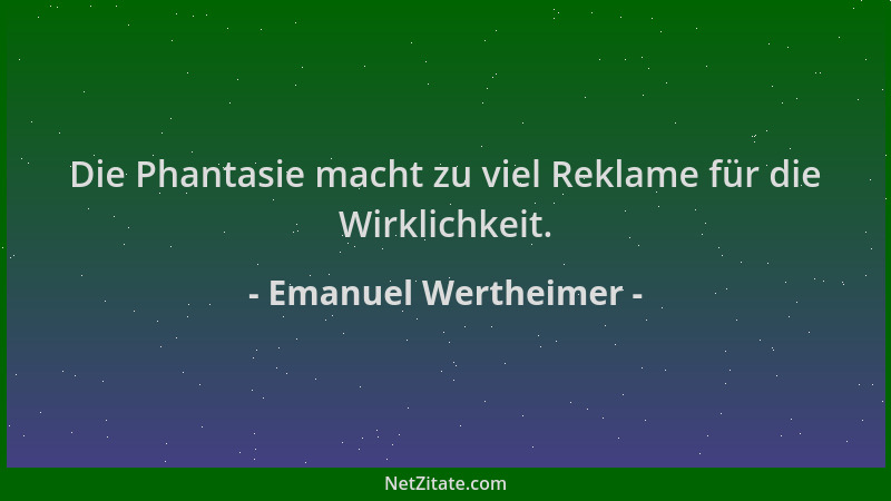 Emanuel Wertheimer - Die Phantasie macht zu viel Reklame für die Wirklichkeit....
