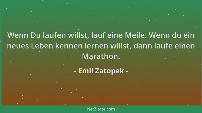 Emil Zatopek - Wenn Du laufen willst, lauf eine Meile. Wenn du ein neues Leben kennen lernen willst, dann laufe einen Marat...