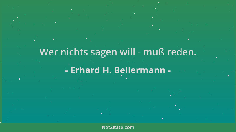 Erhard H. Bellermann - Wer nichts sagen will - muß reden....