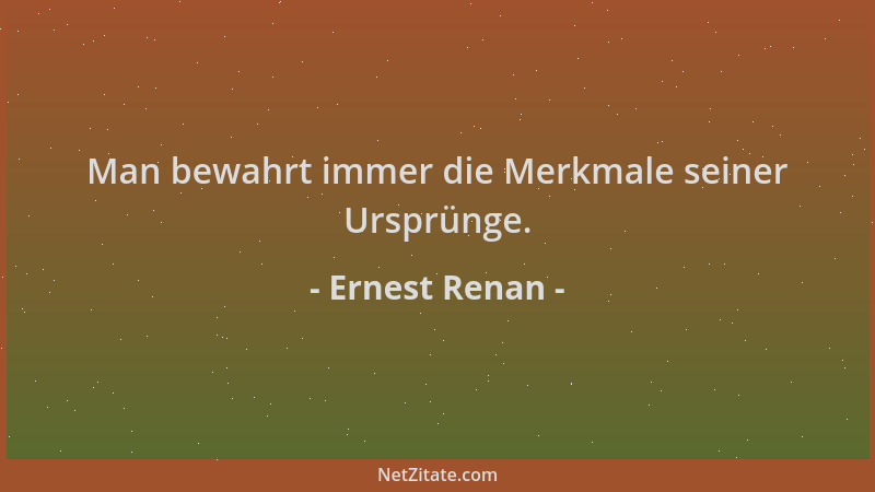 Ernest Renan - Man bewahrt immer die Merkmale seiner Ursprünge....