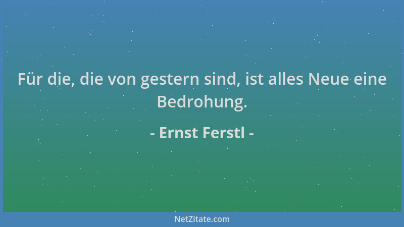 Ernst Ferstl - Für die, die von gestern sind, ist alles Neue eine Bedrohung....