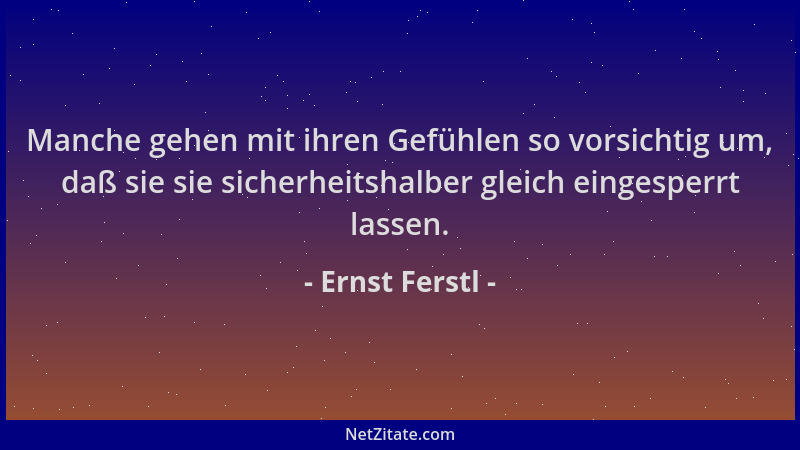 Ernst Ferstl - Manche gehen mit ihren Gefühlen so vorsichtig um, daß sie sie sicherheitshalber gleich eingesperrt lassen....