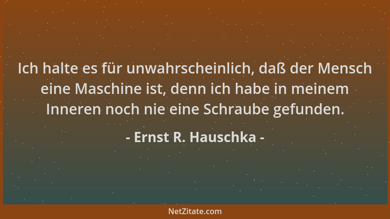 Ernst R. Hauschka - Ich halte es für unwahrscheinlich, daß der Mensch eine Maschine ist, denn ich habe in meinem Inneren no...