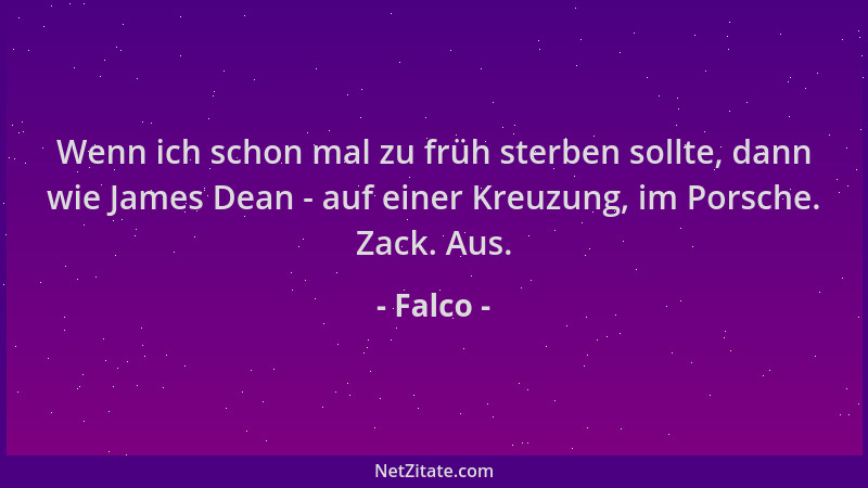 Falco - Wenn ich schon mal zu früh sterben sollte, dann wie James Dean - auf einer Kreuzung, im Porsche. Zack. Aus....