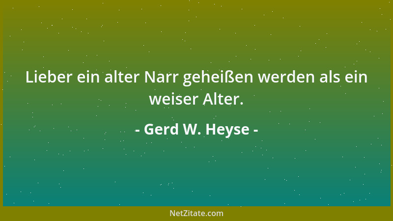 Gerd W. Heyse - Lieber ein alter Narr geheißen werden als ein weiser Alter....