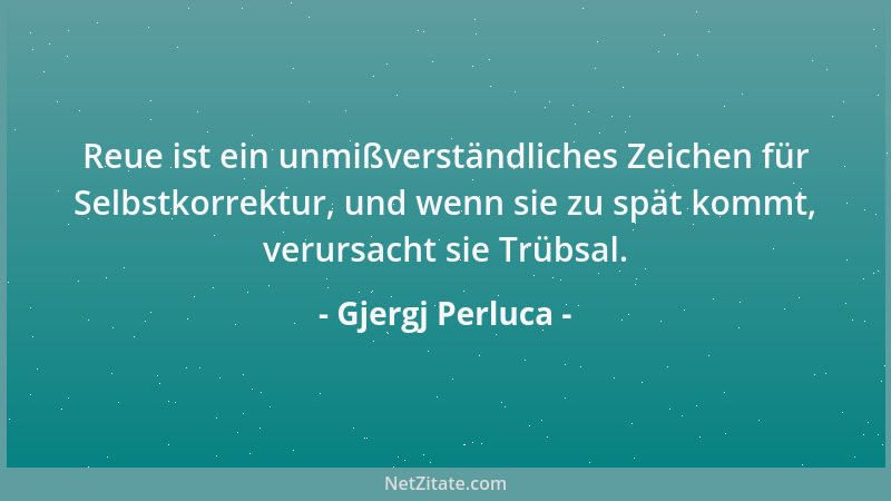 Gjergj Perluca - Reue ist ein unmißverständliches Zeichen für Selbstkorrektur, und wenn sie zu spät kommt, verursacht sie T...