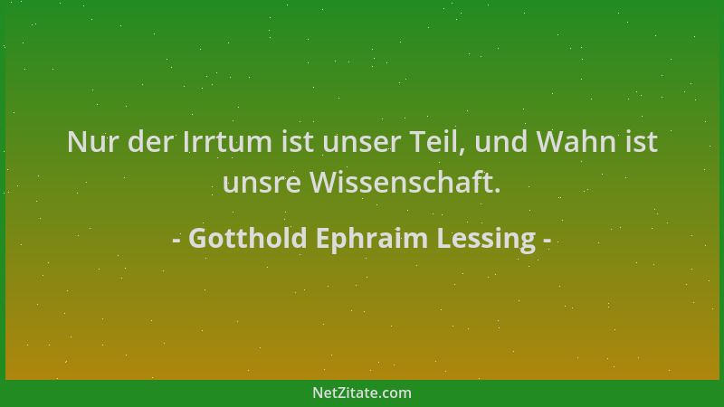 Gotthold Ephraim Lessing - Nur der Irrtum ist unser Teil, und Wahn ist unsre Wissenschaft....