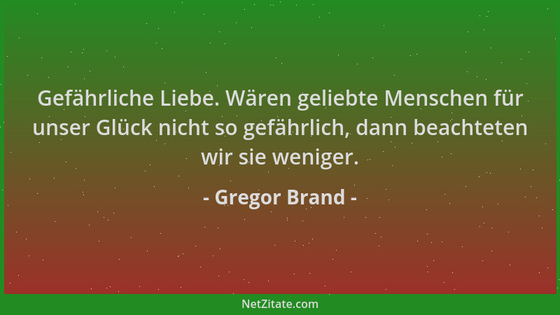 Gregor Brand - Gefährliche Liebe. Wären geliebte Menschen für unser Glück nicht so gefährlich, dann beachteten wir sie weni...