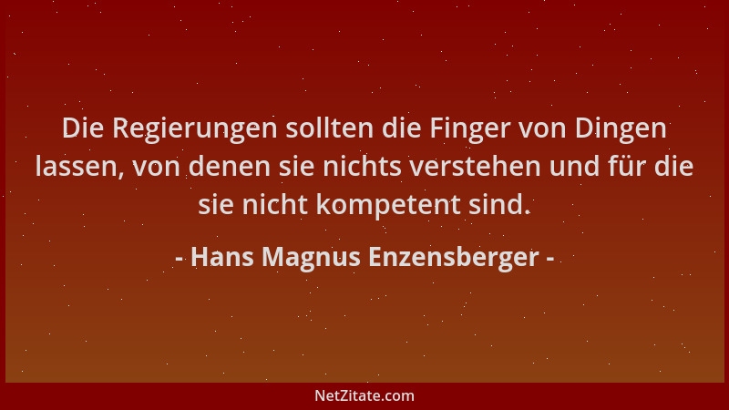 Hans Magnus Enzensberger - Die Regierungen sollten die Finger von Dingen lassen, von denen sie nichts verstehen und für die...
