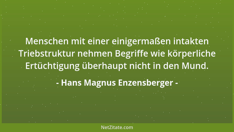 Hans Magnus Enzensberger - Menschen mit einer einigermaßen intakten Triebstruktur nehmen Begriffe wie körperliche Ertüchtig...